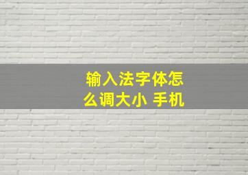 输入法字体怎么调大小 手机